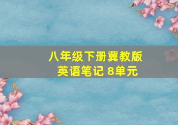 八年级下册冀教版英语笔记 8单元